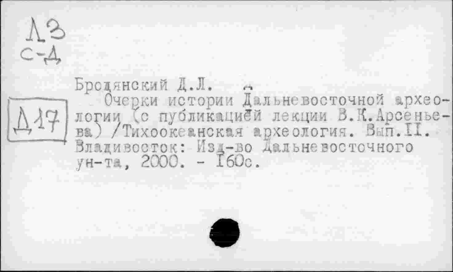 ﻿Л2>
Бродянский Д.Л. г,
—-—Очерки истории Дальневосточной врхео-
/\ )S1 логии Со публикацией лекции В.К.Арсенье-х7 в&) /Тихоокеанская археология. Вып.П.
Владивосток: Изд-во дальневосточного ун-та, 2000. - 160с.